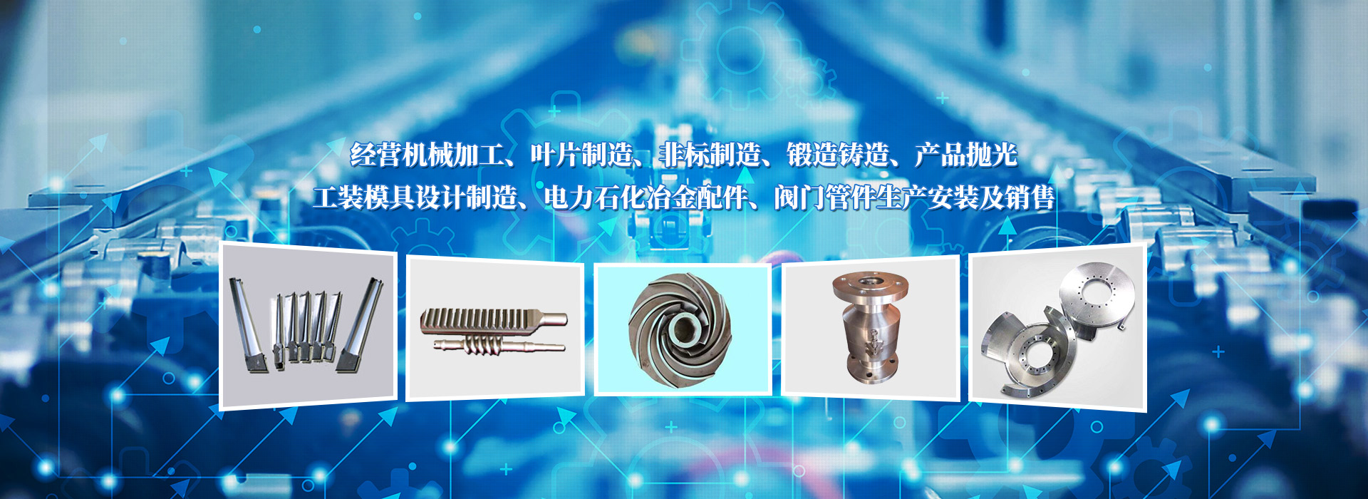 經(jīng)營(yíng)機械加工、葉片制造、非標制造、鍛造鑄造、產(chǎn)品拋光、工裝模具設計制造、電力石化冶金配件、閥門(mén)管件生產(chǎn)安裝及銷(xiāo)售